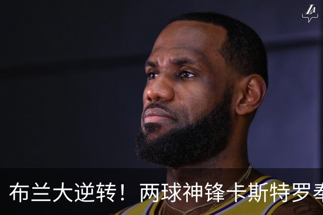 布兰大逆转！两球神锋卡斯特罗奉上逆转大礼包